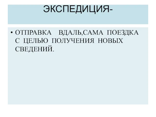 ЭКСПЕДИЦИЯ- ОТПРАВКА ВДАЛЬ,САМА ПОЕЗДКА С ЦЕЛЬЮ ПОЛУЧЕНИЯ НОВЫХ СВЕДЕНИЙ.