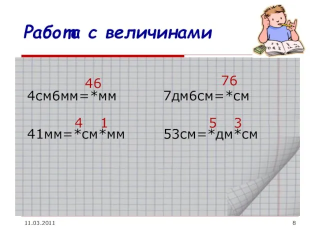 11.03.2011 Работа с величинами 4см6мм=*мм 41мм=*см*мм 7дм6см=*см 53см=*дм*см 46 4 1 76 5 3