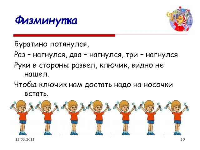 11.03.2011 Физминутка Буратино потянулся, Раз – нагнулся, два – нагнулся, три –