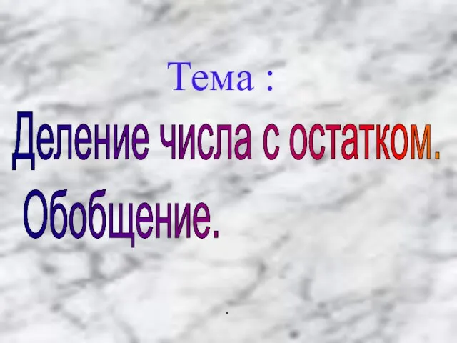 Тема : Деление числа с остатком. Обобщение. .