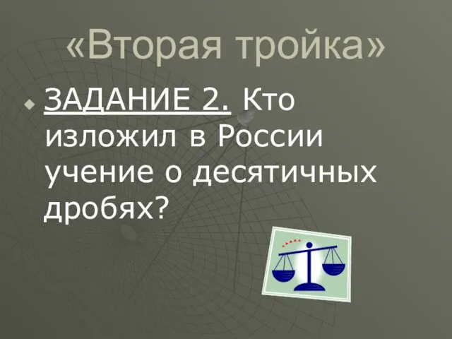 «Вторая тройка» ЗАДАНИЕ 2. Кто изложил в России учение о десятичных дробях?