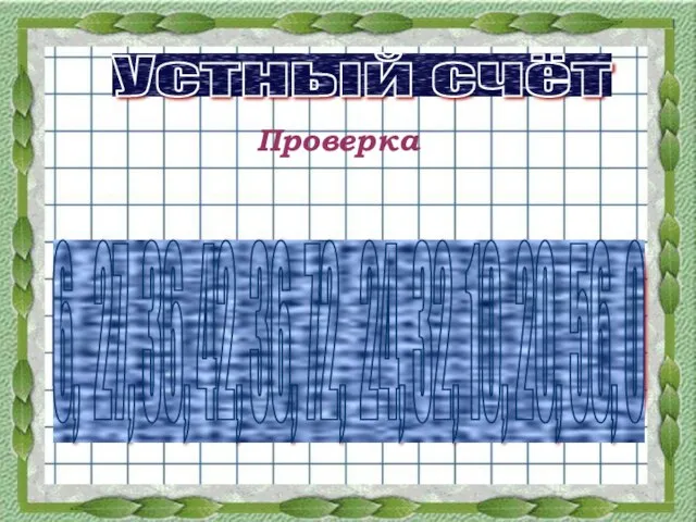 Устный счёт Проверка 6, 27, 36, 42, 36, 72, 24, 32, 10, 20, 56, 0