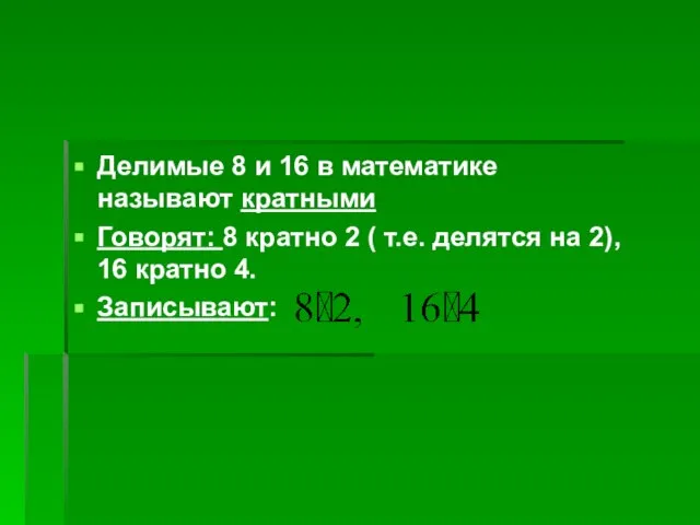 Делимые 8 и 16 в математике называют кратными Говорят: 8 кратно 2