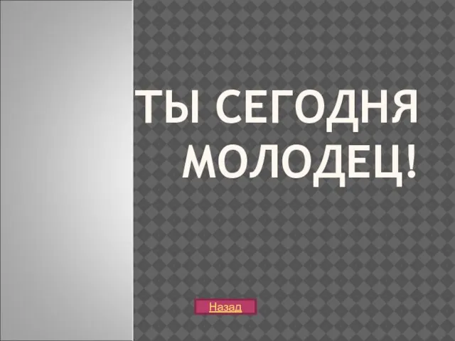 ТЫ СЕГОДНЯ МОЛОДЕЦ! Назад