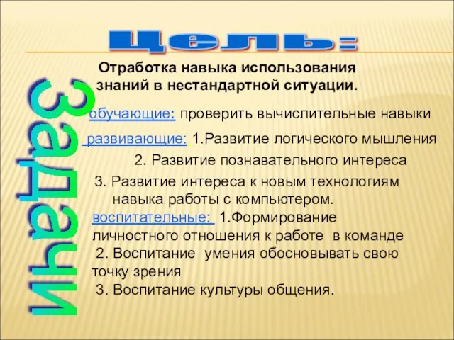 Цель: Отработка навыка использования знаний в нестандартной ситуации. Задачи обучающие: проверить вычислительные