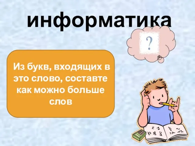 информатика Из букв, входящих в это слово, составте как можно больше слов