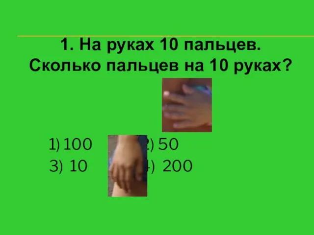 1. На руках 10 пальцев. Сколько пальцев на 10 руках? 1) 100