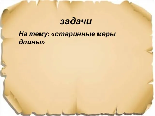 задачи На тему: «старинные меры длины»