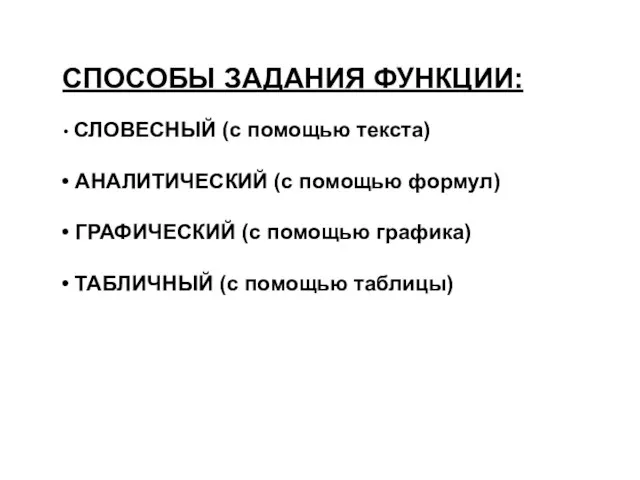 СПОСОБЫ ЗАДАНИЯ ФУНКЦИИ: СЛОВЕСНЫЙ (с помощью текста) АНАЛИТИЧЕСКИЙ (с помощью формул) ГРАФИЧЕСКИЙ