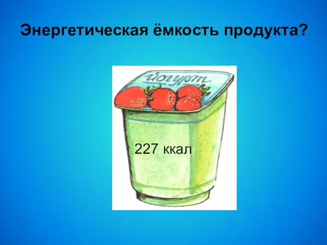 Энергетическая ёмкость продукта? 227 ккал