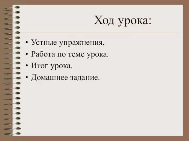 Ход урока: Устные упражнения. Работа по теме урока. Итог урока. Домашнее задание.