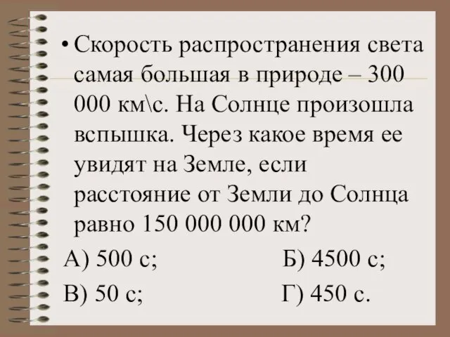 Скорость распространения света самая большая в природе – 300 000 км\с. На