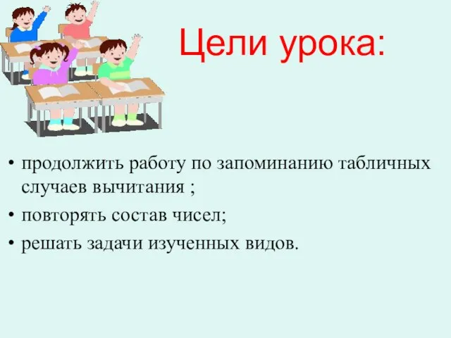 Цели урока: продолжить работу по запоминанию табличных случаев вычитания ; повторять состав