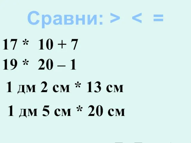 Сравни: > 17 * 10 + 7 19 * 20 – 1