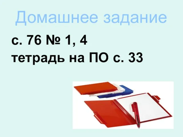 Домашнее задание с. 76 № 1, 4 тетрадь на ПО с. 33