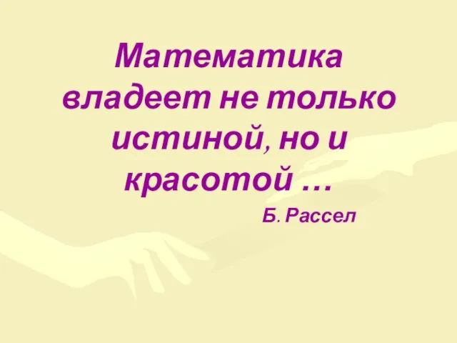 Математика владеет не только истиной, но и красотой … Б. Рассел