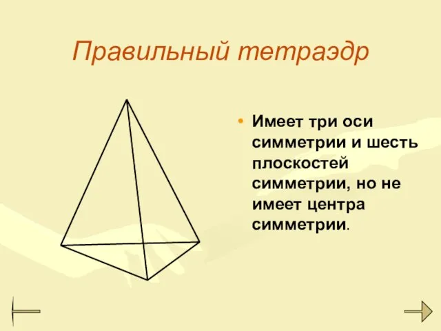 Правильный тетраэдр Имеет три оси симметрии и шесть плоскостей симметрии, но не имеет центра симметрии.