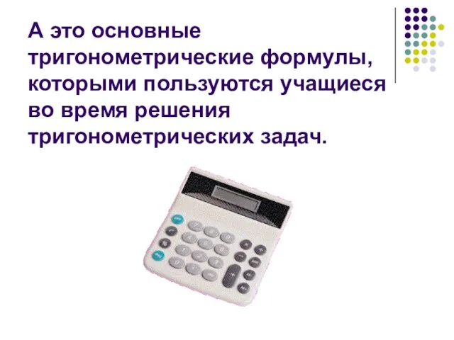 А это основные тригонометрические формулы, которыми пользуются учащиеся во время решения тригонометрических задач.