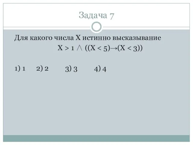 Задача 7 Для какого числа X истинно высказывание X > 1 ∧