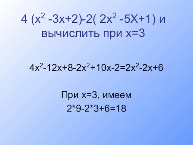 4 (х2 -3х+2)-2( 2х2 -5Х+1) и вычислить при х=3 4х2-12х+8-2х2+10х-2=2х2-2х+6 При х=3, имеем 2*9-2*3+6=18