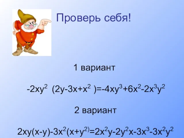 Проверь себя! 1 вариант -2ху2 (2у-3х+х2 )=-4ху3+6х2-2х3у2 2 вариант 2ху(х-у)-3х2(х+у2)=2х2у-2у2х-3х3-3х2у2