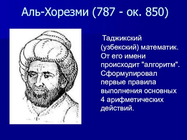 Аль-Хорезми (787 - ок. 850) Таджикский (узбекский) математик. От его имени происходит