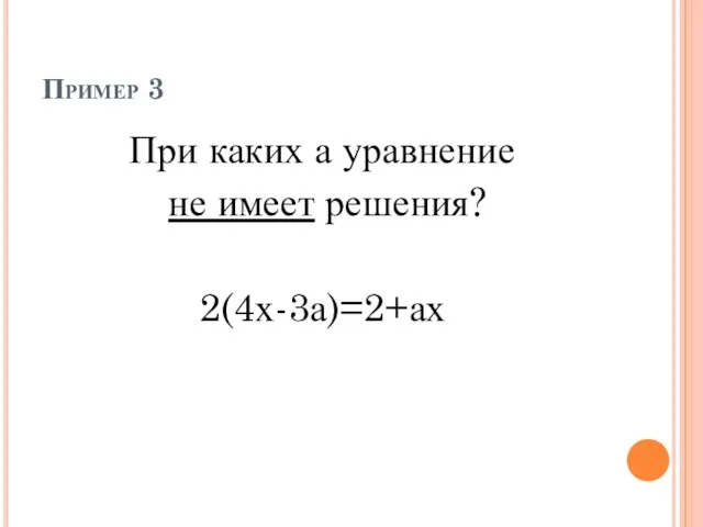 Пример 3 При каких а уравнение не имеет решения? 2(4х-3а)=2+ах