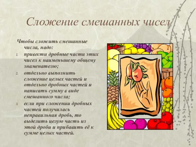 Сложение смешанных чисел Чтобы сложить смешанные числа, надо: привести дробные части этих