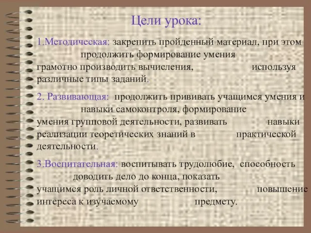 Цели урока: 1.Методическая: закрепить пройденный материал, при этом продолжить формирование умения грамотно