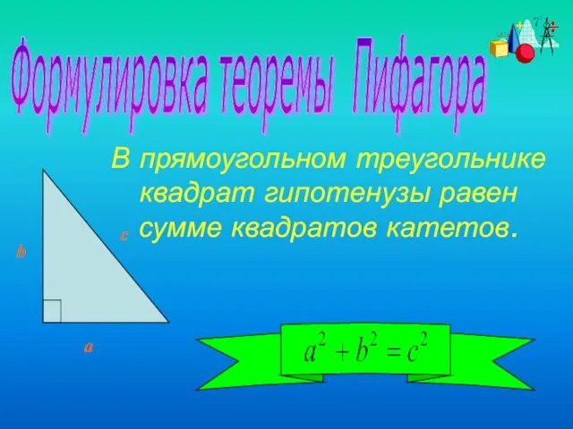 Формулировка теоремы Пифагора В прямоугольном треугольнике квадрат гипотенузы равен сумме квадратов катетов. c a b