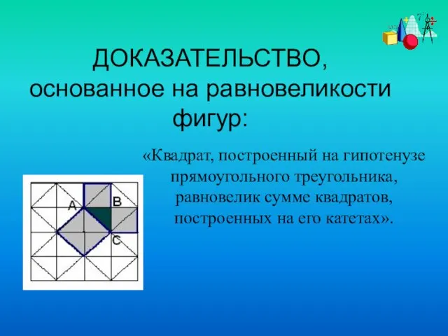 ДОКАЗАТЕЛЬСТВО, основанное на равновеликости фигур: «Квадрат, построенный на гипотенузе прямоугольного треугольника, равновелик