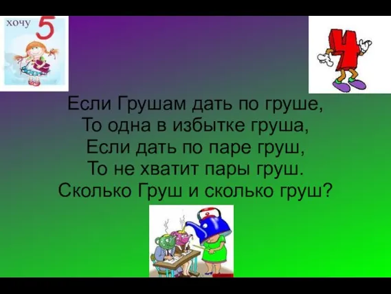 Если Грушам дать по груше, То одна в избытке груша, Если дать