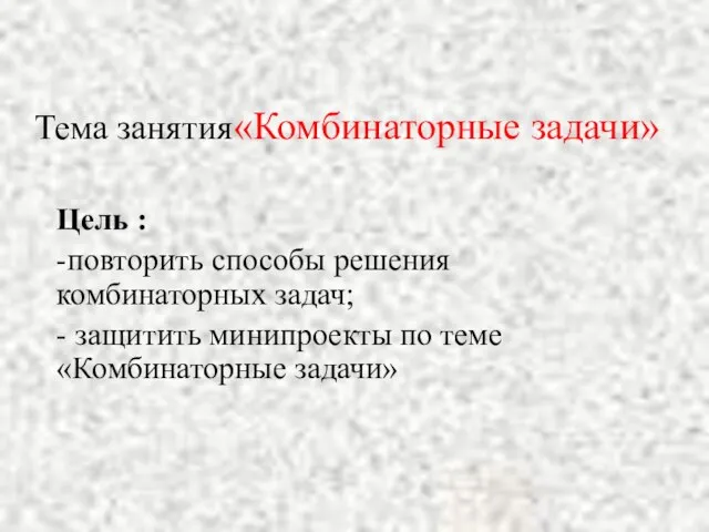 Тема занятия«Комбинаторные задачи» Цель : -повторить способы решения комбинаторных задач; - защитить