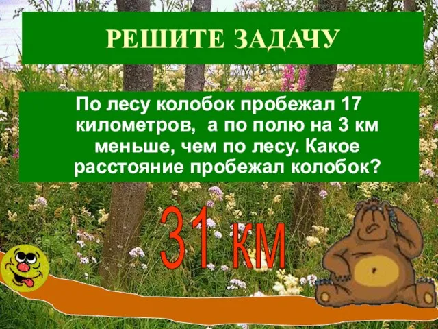 РЕШИТЕ ЗАДАЧУ По лесу колобок пробежал 17 километров, а по полю на