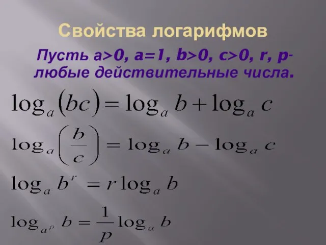 Свойства логарифмов Пусть а>0, a=1, b>0, c>0, r, p- любые действительные числа.