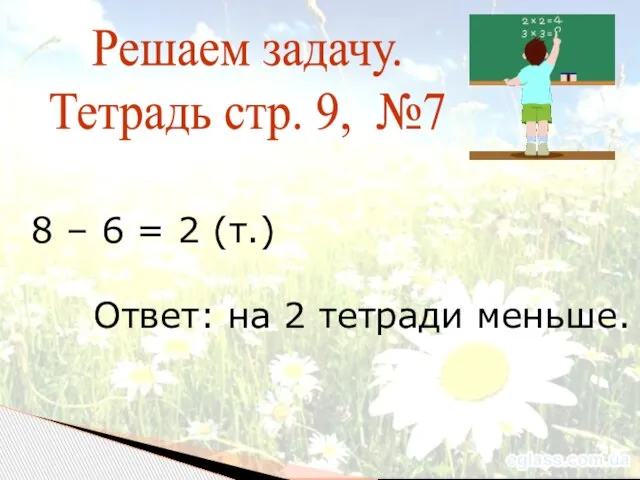 Решаем задачу. Тетрадь стр. 9, №7 8 – 6 = 2 (т.)