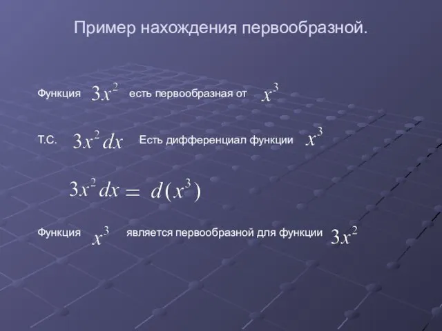 Пример нахождения первообразной. Функция есть первообразная от Т.С. Есть дифференциал функции Функция является первообразной для функции