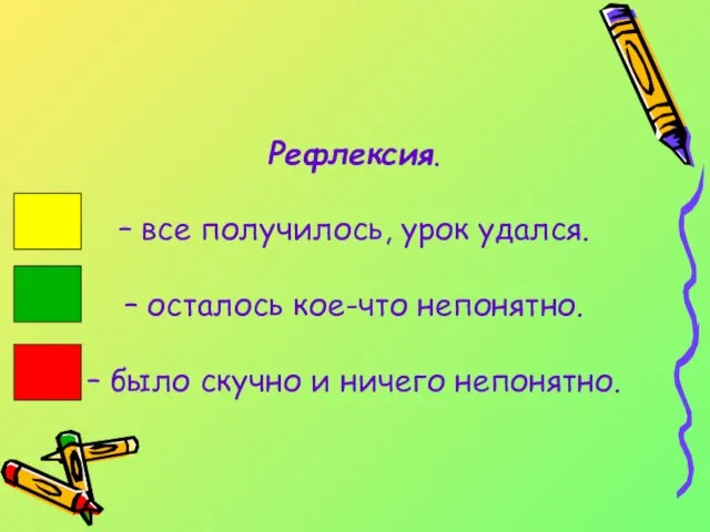 Рефлексия. – все получилось, урок удался. – осталось кое-что непонятно. – было скучно и ничего непонятно.