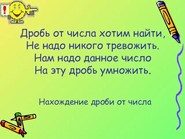 Дробь от числа хотим найти, Не надо никого тревожить. Нам надо данное