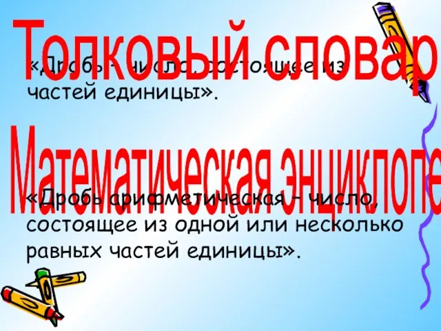 «Дробь – число, состоящее из частей единицы». Толковый словарь Математическая энциклопедия: «Дробь