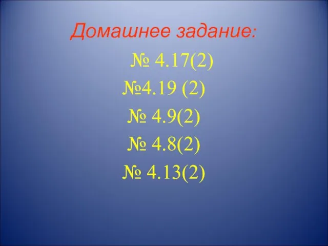 Домашнее задание: № 4.17(2) №4.19 (2) № 4.9(2) № 4.8(2) № 4.13(2)