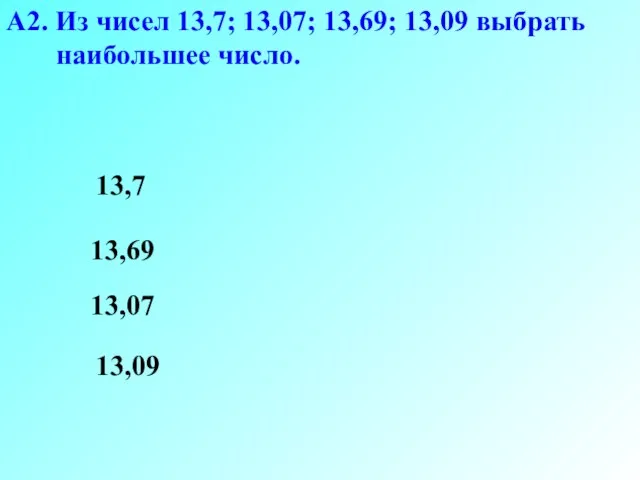 А2. Из чисел 13,7; 13,07; 13,69; 13,09 выбрать наибольшее число. 13,09 13,69 13,07 13,7