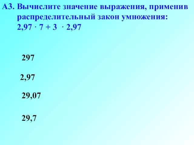 А3. Вычислите значение выражения, применив распределительный закон умножения: 2,97 · 7 +