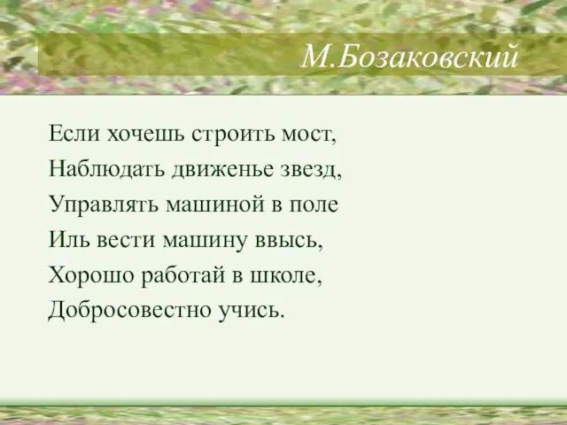 М.Бозаковский Если хочешь строить мост, Наблюдать движенье звезд, Управлять машиной в поле