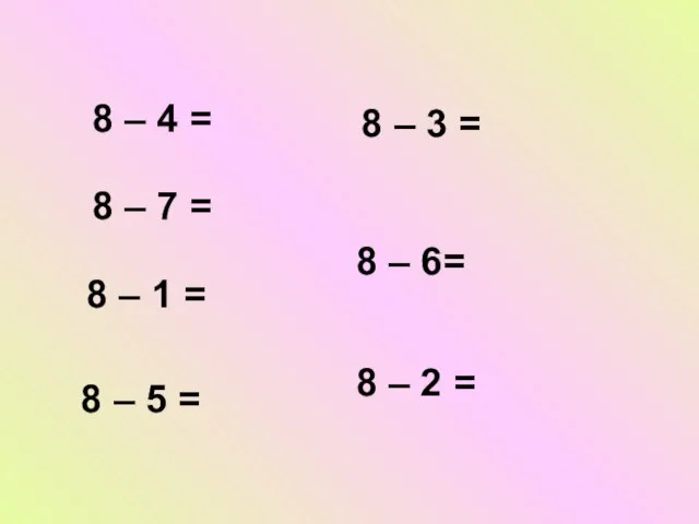 8 – 4 = 8 – 7 = 8 – 1 =