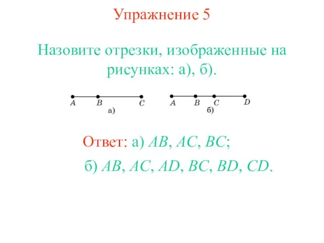 Упражнение 5 Назовите отрезки, изображенные на рисунках: а), б). Ответ: а) AB,