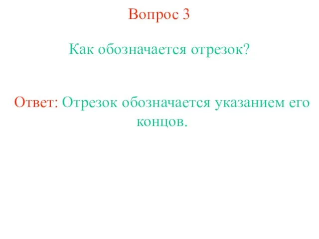 Вопрос 3 Как обозначается отрезок? Ответ: Отрезок обозначается указанием его концов.