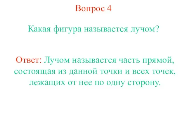 Вопрос 4 Какая фигура называется лучом? Ответ: Лучом называется часть прямой, состоящая