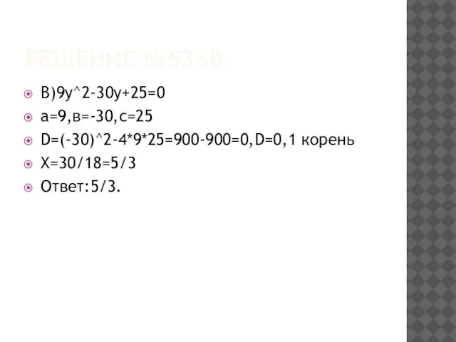 Решение №536в В)9у^2-30у+25=0 а=9,в=-30,с=25 D=(-30)^2-4*9*25=900-900=0,D=0,1 корень Х=30/18=5/3 Ответ:5/3.