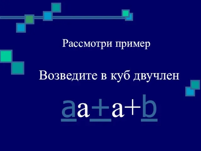 Рассмотри пример Возведите в куб двучлен aa+a+b